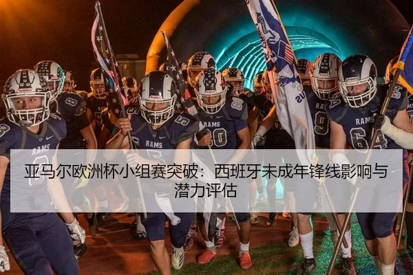 亚马尔欧洲杯小组赛突破：西班牙未成年锋线影响与潜力评估